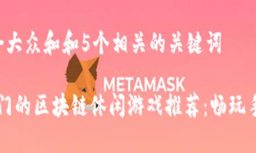 思考一个符合大众和和5个相关的关键词

2023年最热门的区块链休闲游戏推荐：畅玩手游，轻松盈利