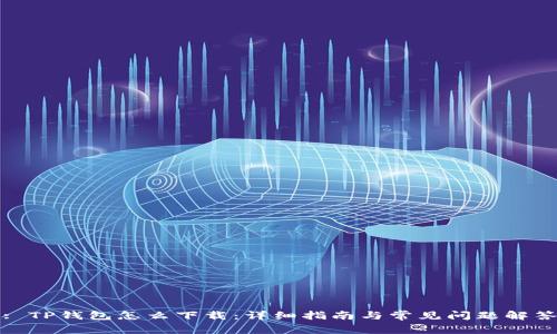 : TP钱包怎么下载：详细指南与常见问题解答