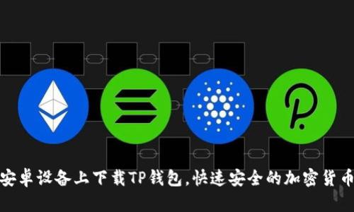 : 如何在安卓设备上下载TP钱包，快速安全的加密货币管理工具