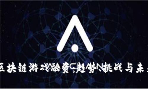 LBS 区块链游戏融资：趋势、挑战与未来发展