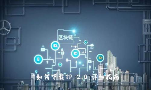  如何下载TP 2.0：详细指南