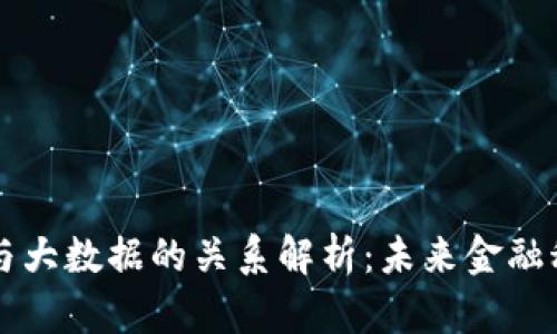 区块链金融与大数据的关系解析：未来金融科技的双引擎