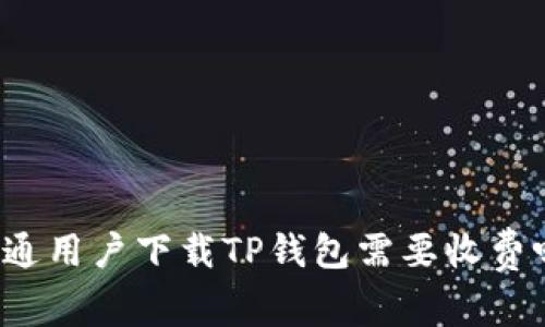 普通用户下载TP钱包需要收费吗？