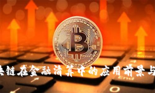  区块链在金融清算中的应用前景与挑战