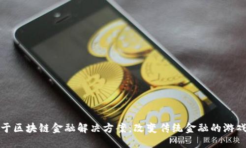 : 基于区块链金融解决方案：改变传统金融的游戏规则