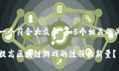 思考一个符合大众和 和5个相关的关键词

如何提高区块链游戏的注册拉新量？