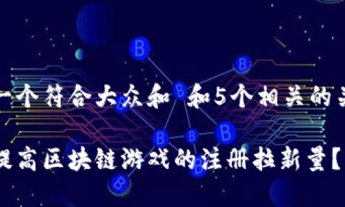 思考一个符合大众和 和5个相关的关键词

如何提高区块链游戏的注册拉新量？