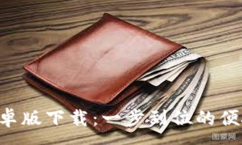 : 
ziaotito钱包安卓版下载：一步到位的便捷电子支付工具