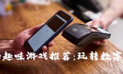 区块链技术下的趣味游戏推荐：玩转数字资产与虚拟世界