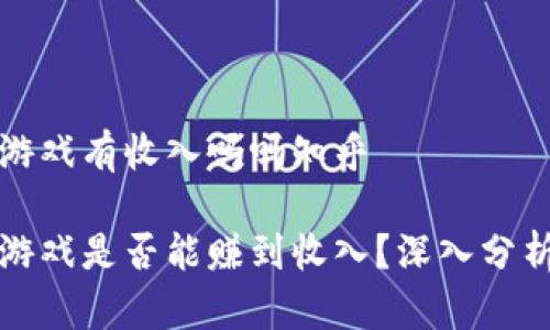 区块链游戏有收入吗吗知乎

区块链游戏是否能赚到收入？深入分析与探讨