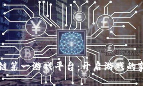 区块链第一游戏平台：开启游戏的新纪元