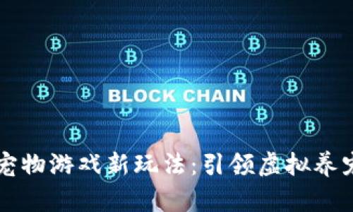 区块链宠物游戏新玩法：引领虚拟养宠新潮流