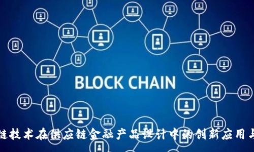 :

区块链技术在供应链金融产品设计中的创新应用与优势