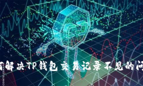 如何解决TP钱包交易记录不见的问题？