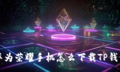 : 华为荣耀手机怎么下载TP钱包