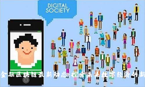 南宁金融区块链最新动态：探索未来数字经济的新机遇