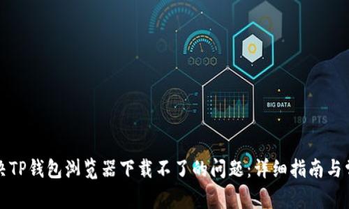 如何解决TP钱包浏览器下载不了的问题：详细指南与常见问答