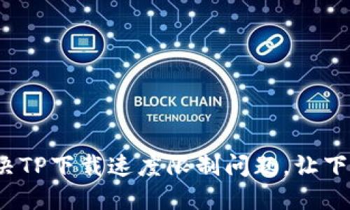  如何解决TP下载速度限制问题，让下载更顺畅