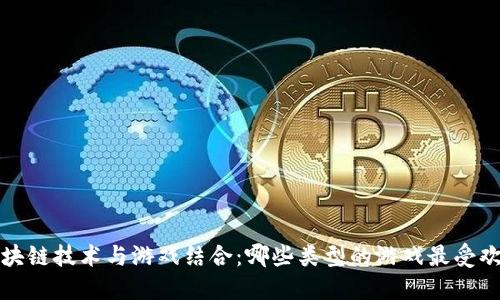  区块链技术与游戏结合：哪些类型的游戏最受欢迎？