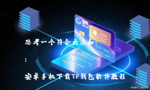 思考一个符合大众和:

:

安卓手机下载TP钱包软件教程