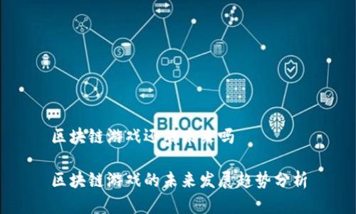 区块链游戏还有未来吗

区块链游戏的未来发展趋势分析