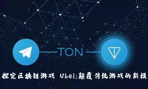 : 探究区块链游戏 Ubei：颠覆传统游戏的新模式