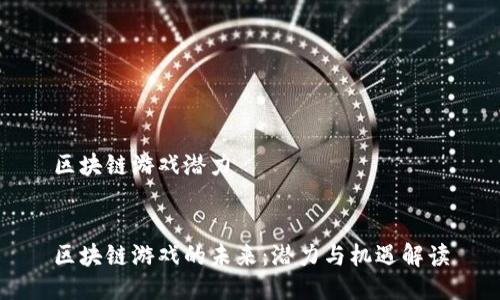 区块链游戏潜力


区块链游戏的未来：潜力与机遇解读